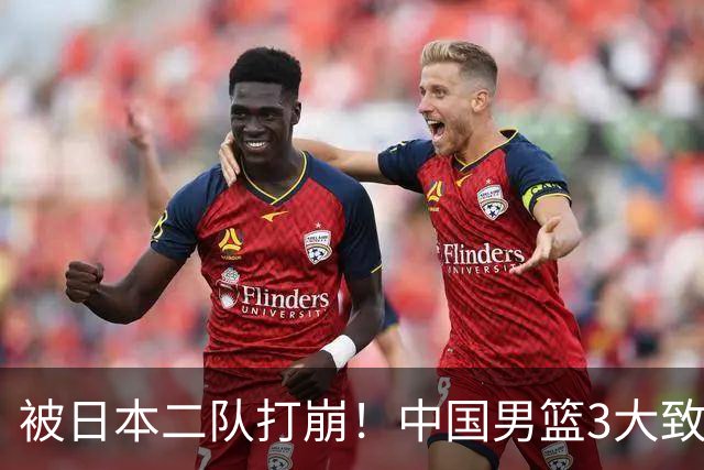 被日本二队打崩！中国男篮3大致命软肋曝光，郭士强或将下课