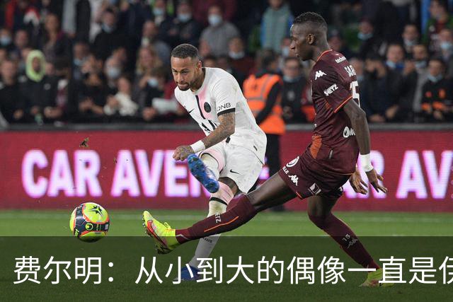 费尔明：从小到大的偶像一直是伊涅斯塔和梅西，想和他们同场竞技