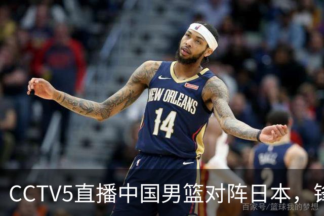 CCTV5直播中国男篮对阵日本，锋线问题明显，胡明轩王俊杰需调整状态